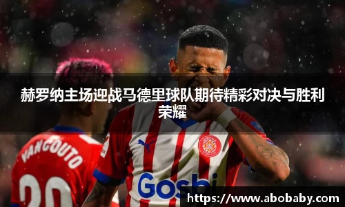 赫罗纳主场迎战马德里球队期待精彩对决与胜利荣耀