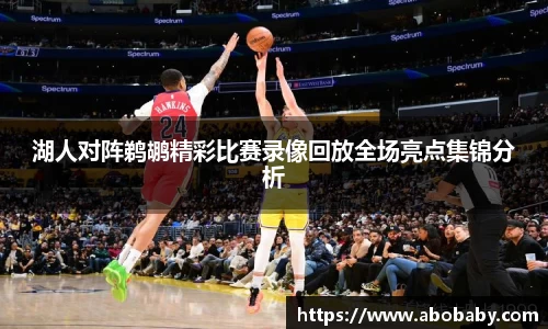 湖人对阵鹈鹕精彩比赛录像回放全场亮点集锦分析