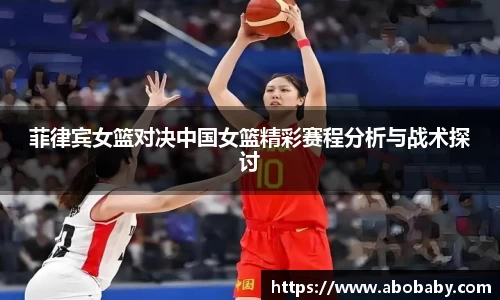 菲律宾女篮对决中国女篮精彩赛程分析与战术探讨