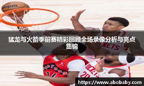猛龙与火箭季前赛精彩回顾全场录像分析与亮点集锦