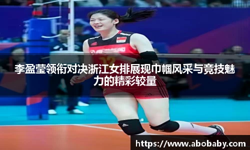 李盈莹领衔对决浙江女排展现巾帼风采与竞技魅力的精彩较量