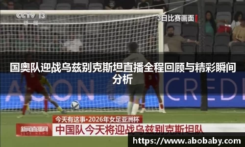 国奥队迎战乌兹别克斯坦直播全程回顾与精彩瞬间分析