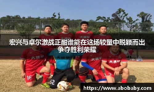 宏兴与卓尔激战正酣谁能在这场较量中脱颖而出争夺胜利荣耀