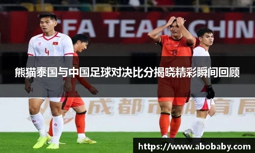 熊猫泰国与中国足球对决比分揭晓精彩瞬间回顾