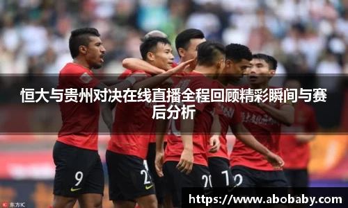 恒大与贵州对决在线直播全程回顾精彩瞬间与赛后分析
