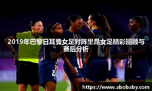 2019年巴黎日耳曼女足对阵里昂女足精彩回顾与赛后分析