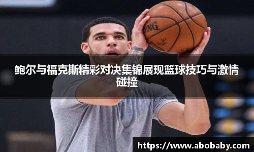 鲍尔与福克斯精彩对决集锦展现篮球技巧与激情碰撞